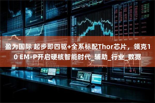 盈为国际 起步即四驱+全系标配Thor芯片,领克10 EM-P开启硬核智能时代_辅助_行业_数据