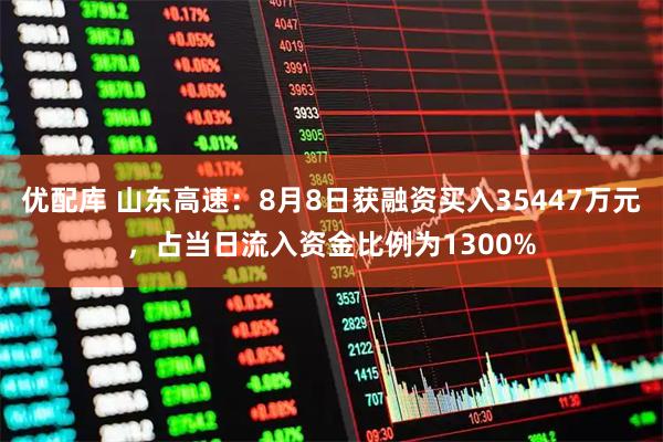 优配库 山东高速:8月8日获融资买入35447万元,占当日流入资金比例为1300%