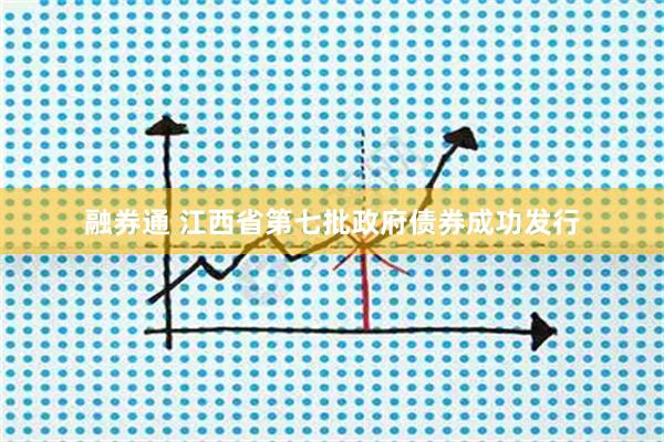 融券通 江西省第七批政府债券成功发行