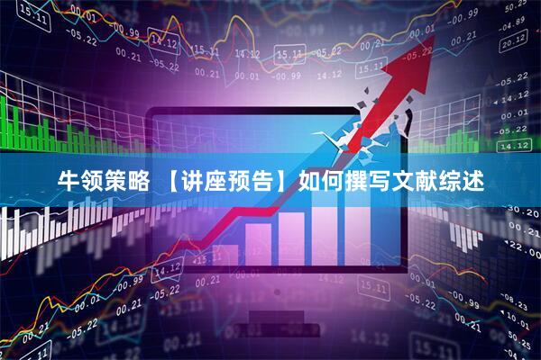 牛领策略 【讲座预告】如何撰写文献综述
