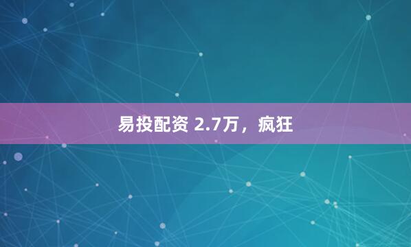 易投配资 2.7万，疯狂