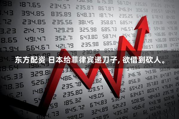 东方配资 日本给菲律宾递刀子, 欲借到砍人。
