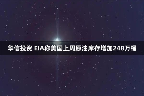 华信投资 EIA称美国上周原油库存增加248万桶